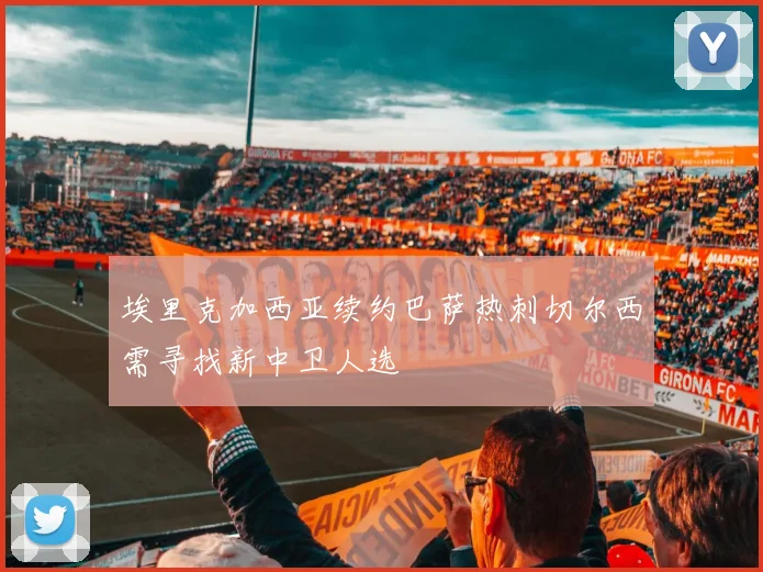 埃里克加西亚续约巴萨热刺切尔西需寻找新中卫人选