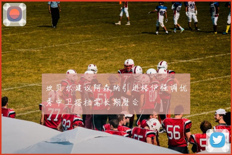 坎贝尔建议阿森纳引进格伊强调优秀中卫搭档需长期磨合
