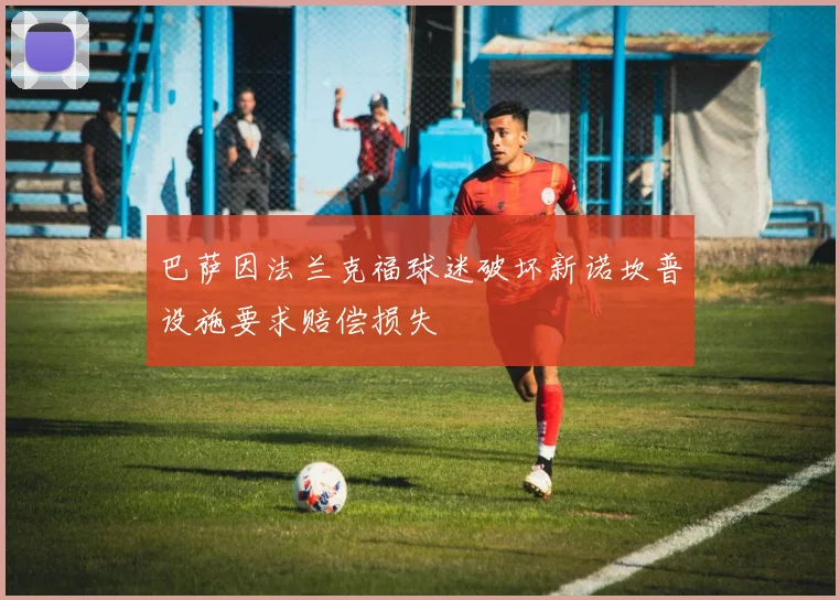 巴萨因法兰克福球迷破坏新诺坎普设施要求赔偿损失