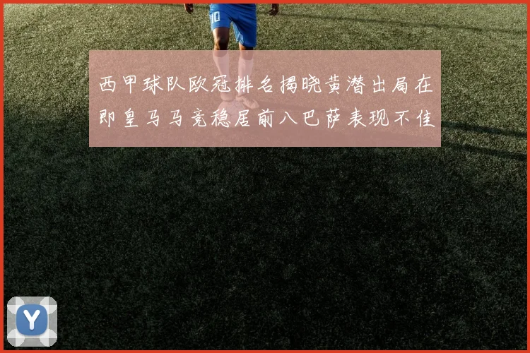 西甲球队欧冠排名揭晓黄潜出局在即皇马马竞稳居前八巴萨表现不佳位列第十五