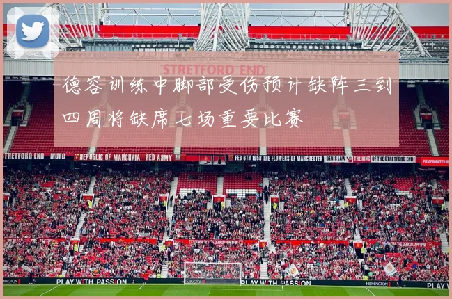 德容训练中脚部受伤预计缺阵三到四周将缺席七场重要比赛