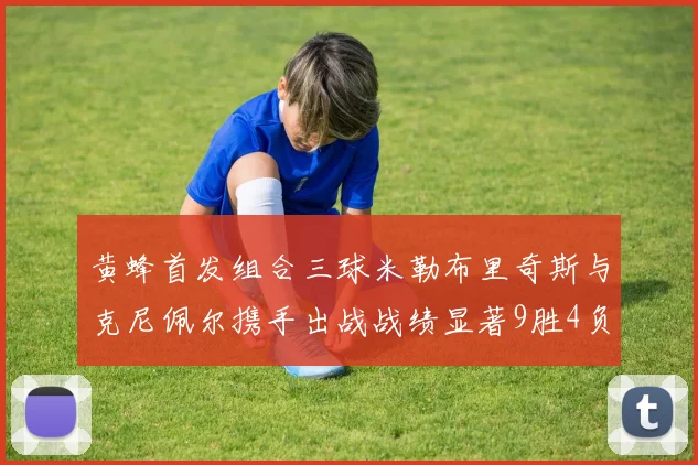 黄蜂首发组合三球米勒布里奇斯与克尼佩尔携手出战战绩显著9胜4负