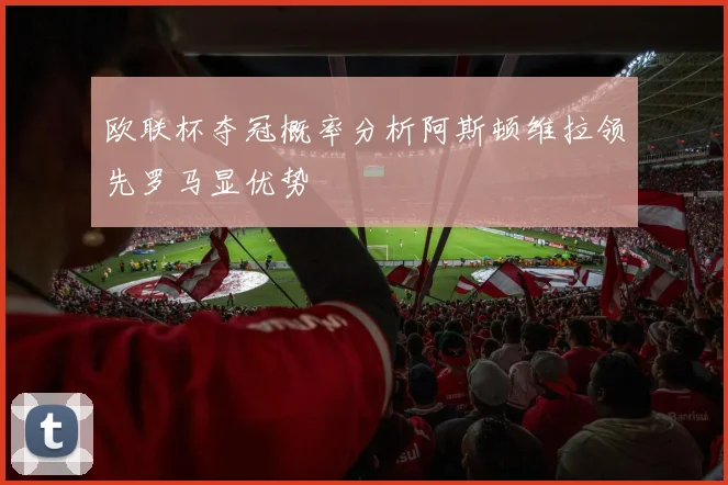 欧联杯夺冠概率分析阿斯顿维拉领先罗马显优势