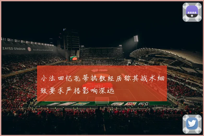 小法回忆孔蒂执教经历称其战术细致要求严格影响深远
