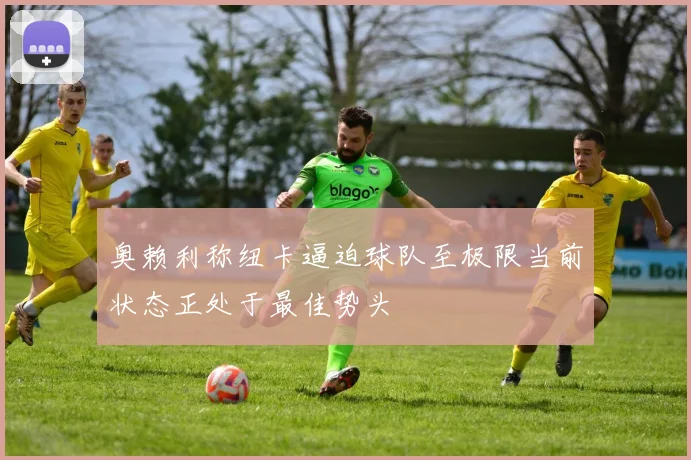 奥赖利称纽卡逼迫球队至极限当前状态正处于最佳势头
