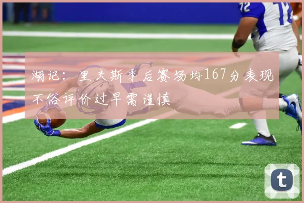 湖记：里夫斯季后赛场均167分表现不俗评价过早需谨慎