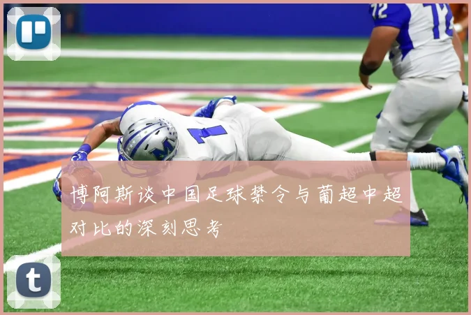博阿斯谈中国足球禁令与葡超中超对比的深刻思考