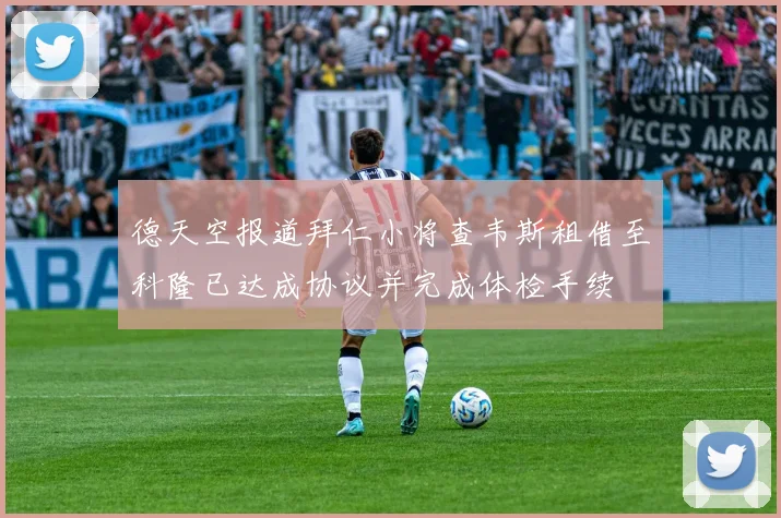 德天空报道拜仁小将查韦斯租借至科隆已达成协议并完成体检手续
