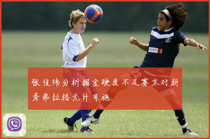张佳玮分析掘金硬度不足赛末对新秀弗拉格无计可施