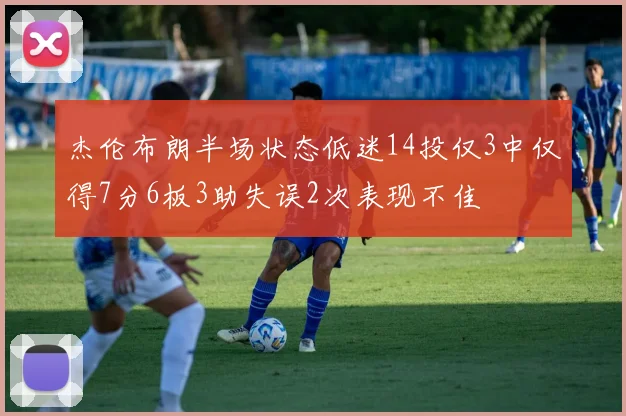 杰伦布朗半场状态低迷14投仅3中仅得7分6板3助失误2次表现不佳