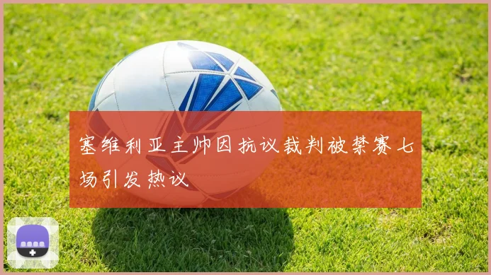 塞维利亚主帅因抗议裁判被禁赛七场引发热议
